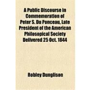 A Public Discourse in Commemoration of Peter S. Du Ponceau: Late President of the American Philosopical Society Delivered 25 Oct, 1844 by Dunglison, Robley, 9781154497878