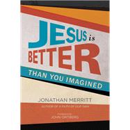 Jesus Is Better Than You Imagined by Merritt, Jonathan; Ortberg, John, 9781455527878