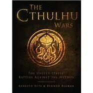 The Cthulhu Wars The United States’ Battles Against the Mythos by Hite, Kenneth; Bauman, Kennon; Tan, Darren, 9781472807878