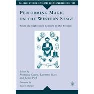 Performing Magic on the Western Stage From the Eighteenth Century to the Present by Hass, Lawrence; Coppa, Francesca; Peck, James; Burger, Eugene, 9780230607880