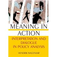 Meaning in Action: Interpretation and Dialogue in Policy Analysis: Interpretation and Dialogue in Policy Analysis by Wagenaar,Hendrik, 9780765617880