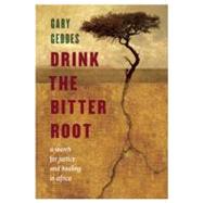 Drink the Bitter Root A Search for Justice and Healing in Africa by Geddes, Gary, 9781582437880