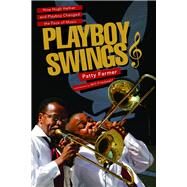 Playboy Swings How Hugh Hefner and Playboy Changed the Face of Music by Farmer, Patricia; Friedwall, Will, 9780825307881