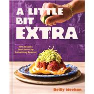 A Little Bit Extra 100 Recipes That Serve Up Something Special by Meehan, Reilly, 9781454957881