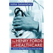 The Henry Fords of Healthcar  Lessons the West Can Learn from the East by Sanandaji, Nima, 9780255367882