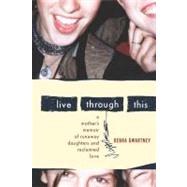 Live Through This : A Mother's Memoir of Runaway Daughters and Reclaimed Love by Gwartney, Debra, 9780547347882