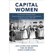 Capital Women The European Marriage Pattern, Female Empowerment and Economic Development in Western Europe 1300-1800 by Zanden, Jan Luiten van; De Moor, Tine; Carmichael, Sarah, 9780190847883