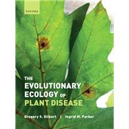 The Evolutionary Ecology of Plant Disease by Gilbert, Gregory; Parker, Ingrid, 9780198797883