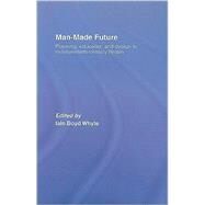 Man-Made Future: Planning, Education and Design in Mid-20th Century Britain by Whyte; Iain Boyd, 9780415357883
