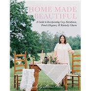 Home Made Beautiful A Guide to Incorporating Cozy Farmhouse, French Elegance, & Kentucky Charm by Patton, Kimberly Stevens, 9781098397883