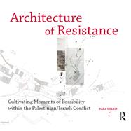 Architecture of Resistance: Cultivating Moments of Possibility within the Palestinian/Israeli Conflict by Sharif,Yara, 9781472447883