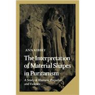The Interpretation of Material Shapes in Puritanism: A Study of Rhetoric, Prejudice, and Violence by Ann Kibbey, 9780521107884
