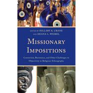 Missionary Impositions Conversion, Resistance, and other Challenges to Objectivity in Religious Ethnography by Crane, Hillary K.; Weibel, Deana, 9780739177884