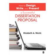 How to Design, Write, and Present a Successful Dissertation Proposal by Wentz, Elizabeth A., 9781452257884