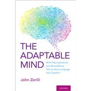 The Adaptable Mind What Neuroplasticity and Neural Reuse Tell Us about Language and Cognition by Zerilli, John, 9780190067885