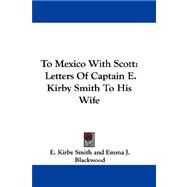 To Mexico with Scott : Letters of Captain E. Kirby Smith to His Wife by Smith, E. Kirby, 9780548307885