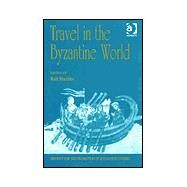 Travel in the Byzantine World: Papers from the Thirty-Fourth Spring Symposium of Byzantine Studies, Birmingham, April 2000 by Macrides,Ruth;Macrides,Ruth, 9780754607885