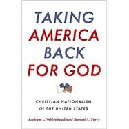 Taking America Back for God Christian Nationalism in the United States by Whitehead, Andrew L.; Perry, Samuel L., 9780190057886