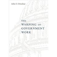The Warping of Government Work by Donahue, John D., 9780674027886