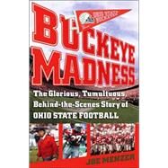 Buckeye Madness The Glorious, Tumultuous, Behind-the-Scenes Story of Ohio State Football by Menzer, Joe, 9780743257886