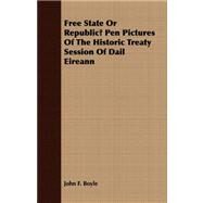 Free State or Republic?: Pen Pictures of the Historic Treaty Session of Dail Eireann by Boyle, John F., 9781409767886