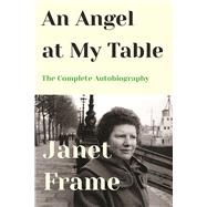 An Angel at My Table The Complete Autobiography by Frame, Janet, 9781619027886