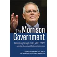 The Morrison Government Governing through crisis, 2019-2022 by McCaffrie, Brendan; Grattan, Michelle; Wallace, Chris, 9781742237886