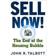 Sell Now! The End of the Housing Bubble by Talbott, John R., 9780312357887