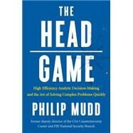 The HEAD Game High-Efficiency Analytic Decision Making and the Art of Solving Complex Problems Quickly by Mudd, Philip, 9780871407887