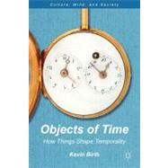 Objects of Time How Things Shape Temporality by Birth, Kevin K., 9781137017888