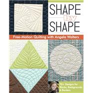 Shape by Shape Free-Motion Quilting with Angela Walters 70+ Designs for Blocks, Backgrounds & Borders by Walters, Angela, 9781607057888