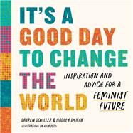 It's a Good Day to Change the World Inspiration and Advice for a Feminist Future by Schiller, Lauren; Dynak, Hadley; Petri, Rosy, 9781682687888
