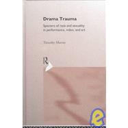 Drama Trauma: Specters of Race and Sexuality in Performance, Video and Art by Murray,Timothy, 9780415157889