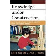 Knowledge under Construction The Importance of Play in Developing Children's Spatial and Geometric Thinking by Ness, Daniel; Farenga, Stephen J., 9780742547889