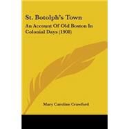 St Botolph's Town : An Account of Old Boston in Colonial Days (1908) by Crawford, Mary Caroline, 9781437147889