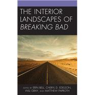 The Interior Landscapes of Breaking Bad by Bell, Erin; Edelson, Cheryl D.; Gray, Will; Paproth, Matthew; Bell, Erin; Bohr, Marco; Edelson, Cheryl D.; Gray, Will; Lowry, Elizabeth; McCabe, Tyler; Och, Dana; Paproth, Matthew; Potter, Russell A.; Smith, Frances; Vericat, Fabio L.; Weckerle, Lisa, 9781498597890