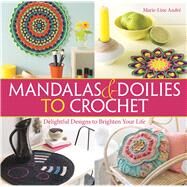 Mandalas and Doilies to Crochet Delightful Designs to Brighten Your Life by Andr, Marie-Line, 9781570767890