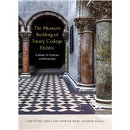 The Museum Building of Trinity College Dublin A model of Victorian craftsmanship by Casey, Christine; Wyse Jackson, Patrick N., 9781846827891