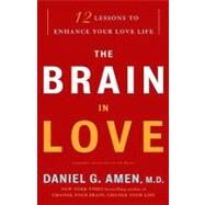 The Brain in Love 12 Lessons to Enhance Your Love Life by Amen, Daniel G., 9780307587893