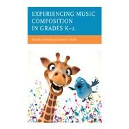 Experiencing Music Composition in Grades K2 by Kaschub, Michele; Smith, Janice P., 9781475867893