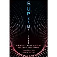 Supermassive Black Holes at the Beginning and End of the Universe by Trefil, James; Satyapal, Shobita, 9781588347893