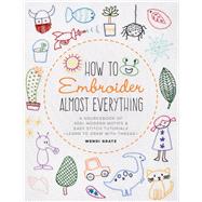 How to Embroider Almost Everything A Sourcebook of 500+ Modern Motifs + Easy Stitch Tutorials - Learn to Draw with Thread! by Gratz, Wendi, 9781631597893