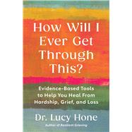 How Will I Ever Get Through This? Evidence-Based Tools to Help You Heal from Hardship, Grief, and Loss by Hone, Dr. Lucy, 9781668227893