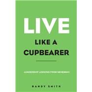 Live Like A Cupbearer, Leadership Lessons From Nehemiah by Smith, Randy, 9781098357894