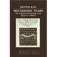 Melodious Tears The English Funeral Elegy from Spenser to Milton by Kay, Dennis, 9780198117896