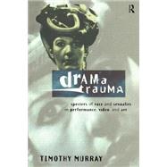 Drama Trauma: Specters of Race and Sexuality in Performance, Video and Art by Murray,Timothy, 9780415157896