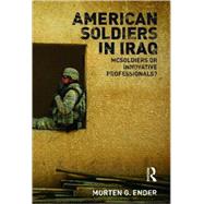 American Soldiers in Iraq: McSoldiers or Innovative Professionals? by Ender; Morten G., 9780415777896