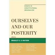 Ourselves and Our Posterity Essays in Constitutional Originalism by Watson, Bradley C. S.; Whelan, Edward; Rossum, Ralph A.; George, Robert P.; Nowlin, Jack Wade; Franck, Matthew J.; Arkes, Hadley P.; Wolfe, Christopher; Clinton, Robert Lowry; Brubaker, Stanley C.; Kersch, Kenneth K.; Watson, Bradley C.S., 9780739127896