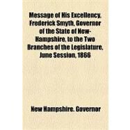 Message of His Excellency, Frederick Smyth, Governor of the State of New-hampshire, to the Two Branches of the Legislature, June Session, 1866 by New Hampshire Governor, 9781154527896