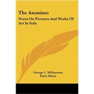 The Anonimo: Notes on Pictures and Works of Art in Italy by Williamson, George C., 9781417967896